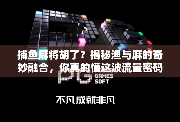 捕鱼麻将胡了?揭秘渔与麻的奇妙融合,你真的懂这波流量密码吗? 捕鱼麻将胡了?揭秘渔与麻的奇妙融合,你真的懂这波流量密码吗?