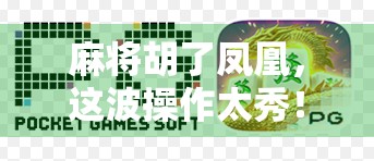 麻将胡了凤凰,这波操作太秀!一场牌桌上的神话如何被普通人改写? 麻将胡了凤凰,这波操作太秀!一场牌桌上的神话如何被普通人改写?