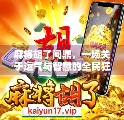 麻将胡了问鼎，一场关于运气与智慧的全民狂欢