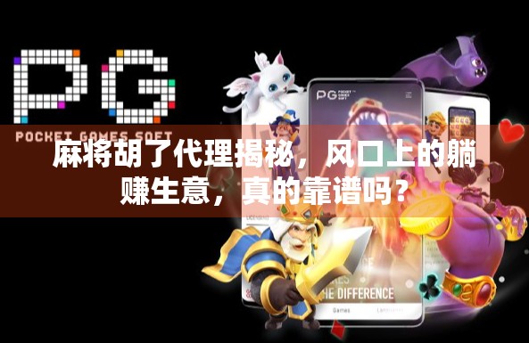 麻将胡了代理揭秘，风口上的躺赚生意，真的靠谱吗？