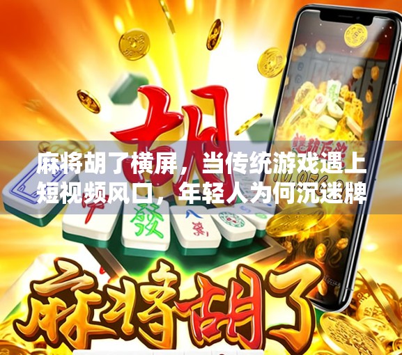 麻将胡了横屏,当传统游戏遇上短视频风口,年轻人为何沉迷牌桌直播? 麻将胡了横屏,当传统游戏遇上短视频风口,年轻人为何沉迷牌桌直播?