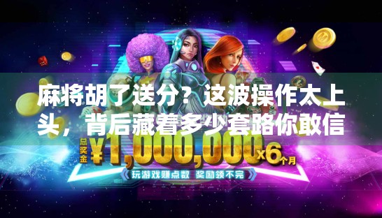 麻将胡了送分？这波操作太上头，背后藏着多少套路你敢信？