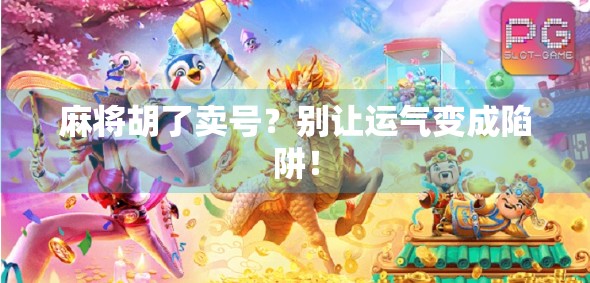 麻将胡了卖号？别让运气变成陷阱！