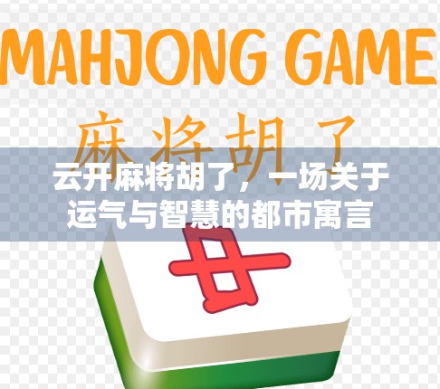 云开麻将胡了,一场关于运气与智慧的都市寓言 云开麻将胡了,一场关于运气与智慧的都市寓言