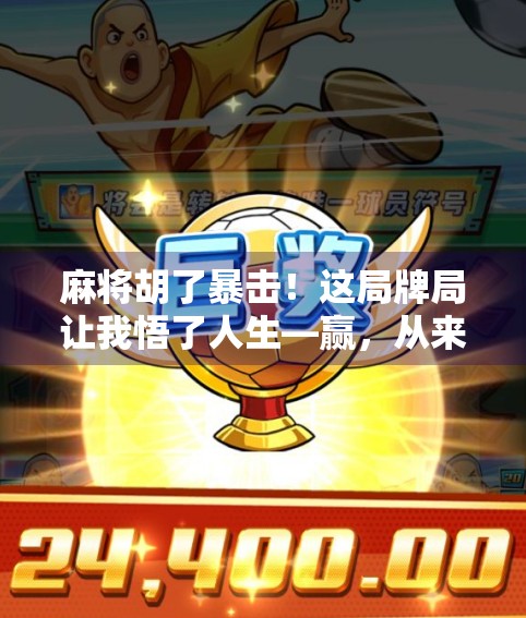 麻将胡了暴击！这局牌局让我悟了人生—赢，从来不是靠运气，而是靠预判和忍耐