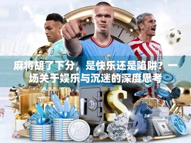 麻将胡了下分,是快乐还是陷阱?一场关于娱乐与沉迷的深度思考 麻将胡了下分,是快乐还是陷阱?一场关于娱乐与沉迷的深度思考