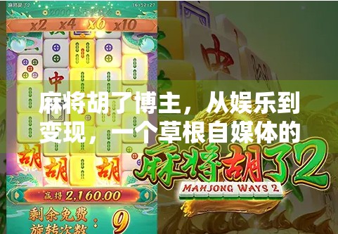 麻将胡了博主，从娱乐到变现，一个草根自媒体的逆袭之路