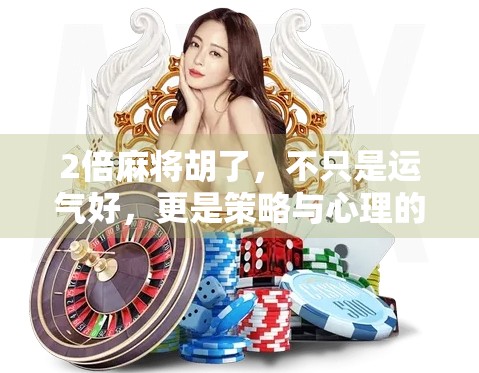 2倍麻将胡了，不只是运气好，更是策略与心理的较量！
