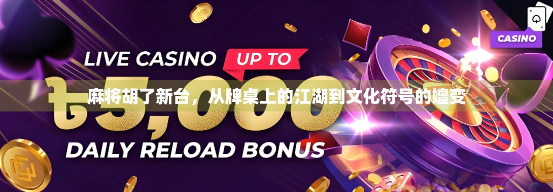 麻将胡了新台，从牌桌上的江湖到文化符号的嬗变