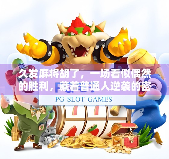 久发麻将胡了,一场看似偶然的胜利,藏着普通人逆袭的密码 久发麻将胡了,一场看似偶然的胜利,藏着普通人逆袭的密码