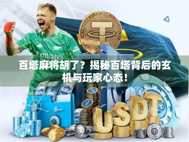 百塔麻将胡了?揭秘百塔背后的玄机与玩家心态! 百塔麻将胡了?揭秘百塔背后的玄机与玩家心态!