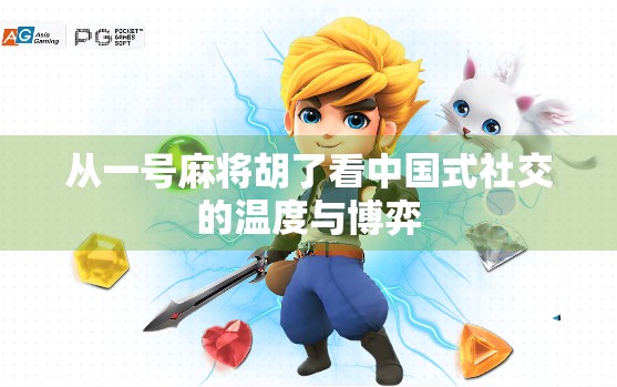 从一号麻将胡了看中国式社交的温度与博弈 从一号麻将胡了看中国式社交的温度与博弈