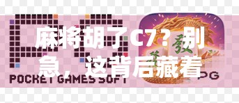 麻将胡了C7？别急，这背后藏着的不只是运气，还有你没看懂的人生牌局！