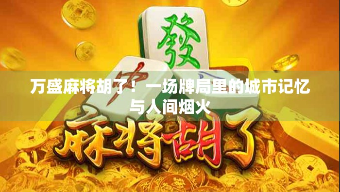 万盛麻将胡了!一场牌局里的城市记忆与人间烟火 万盛麻将胡了!一场牌局里的城市记忆与人间烟火