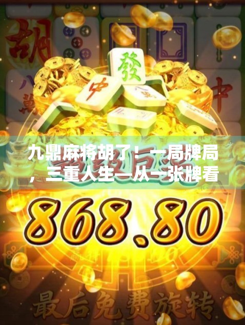 九鼎麻将胡了!一局牌局,三重人生—从一张牌看透命运的玄机 九鼎麻将胡了!一局牌局,三重人生—从一张牌看透命运的玄机