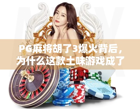 PG麻将胡了3爆火背后,为什么这款土味游戏成了年轻人的新宠? PG麻将胡了3爆火背后,为什么这款土味游戏成了年轻人的新宠?
