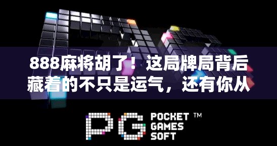 888麻将胡了!这局牌局背后藏着的不只是运气,还有你从未注意的生活智慧 888麻将胡了!这局牌局背后藏着的不只是运气,还有你从未注意的生活智慧