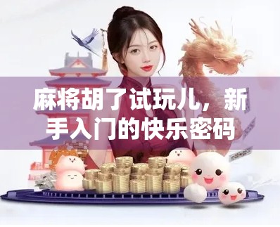 麻将胡了试玩儿,新手入门的快乐密码,你真的懂吗? 麻将胡了试玩儿,新手入门的快乐密码,你真的懂吗?