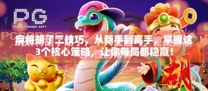 麻将胡了二技巧,从新手到高手,掌握这3个核心策略,让你每局都稳赢! 麻将胡了二技巧,从新手到高手,掌握这3个核心策略,让你每局都稳赢!