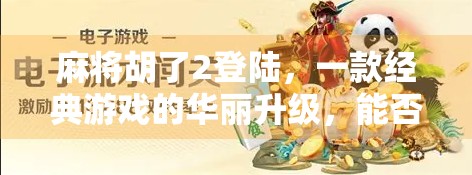 麻将胡了2登陆，一款经典游戏的华丽升级，能否唤醒你的童年记忆？