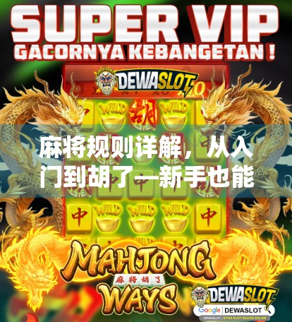 麻将规则详解,从入门到胡了—新手也能秒变高手的全攻略! 麻将规则详解,从入门到胡了—新手也能秒变高手的全攻略!