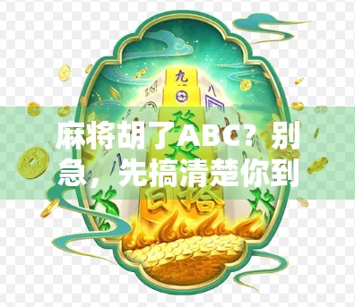 麻将胡了ABC?别急,先搞清楚你到底在胡什么! 麻将胡了ABC?别急,先搞清楚你到底在胡什么!