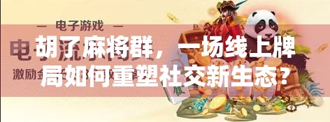 胡了麻将群,一场线上牌局如何重塑社交新生态? 胡了麻将群,一场线上牌局如何重塑社交新生态?