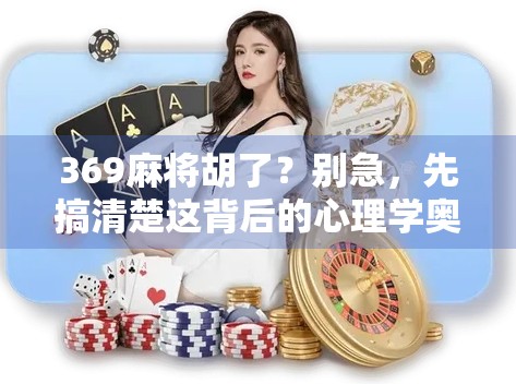 369麻将胡了?别急,先搞清楚这背后的心理学奥秘! 369麻将胡了?别急,先搞清楚这背后的心理学奥秘!