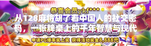 从128麻将胡了看中国人的社交密码,一张牌桌上的千年智慧与现代焦虑 从128麻将胡了看中国人的社交密码,一张牌桌上的千年智慧与现代焦虑