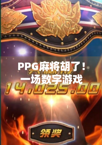 PPG麻将胡了!一场数字游戏背后的社交革命与人性博弈 PPG麻将胡了!一场数字游戏背后的社交革命与人性博弈
