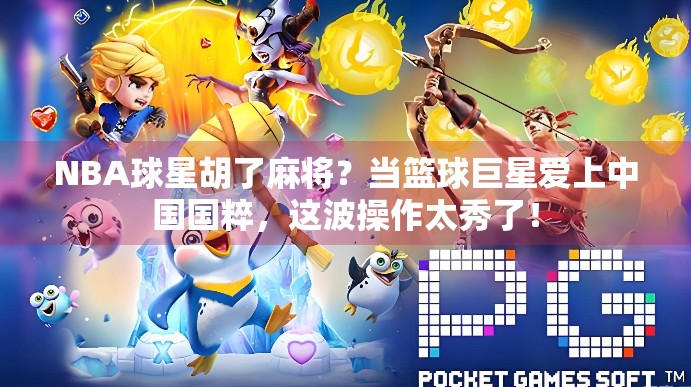 NBA球星胡了麻将？当篮球巨星爱上中国国粹，这波操作太秀了！