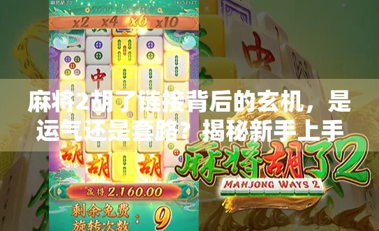 麻将2胡了链接背后的玄机,是运气还是套路?揭秘新手上手的隐藏技巧! 麻将2胡了链接背后的玄机,是运气还是套路?揭秘新手上手的隐藏技巧!