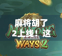 麻将胡了2上线！这波操作让老玩家直呼爷青回，新玩家也疯狂上头！