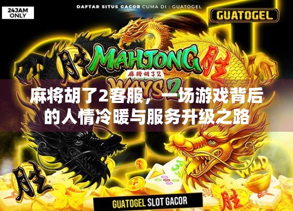 麻将胡了2客服，一场游戏背后的人情冷暖与服务升级之路