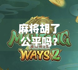 麻将胡了公平吗？一场运气与策略的博弈，谁在主导你的胜负？