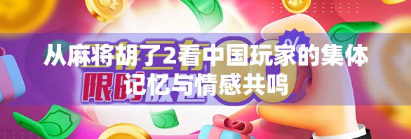 从麻将胡了2看中国玩家的集体记忆与情感共鸣 从麻将胡了2看中国玩家的集体记忆与情感共鸣
