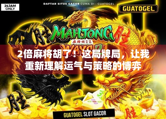 2倍麻将胡了!这局牌局,让我重新理解运气与策略的博弈 2倍麻将胡了!这局牌局,让我重新理解运气与策略的博弈