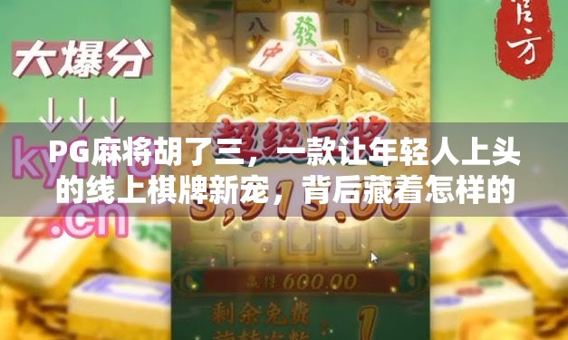 PG麻将胡了三，一款让年轻人上头的线上棋牌新宠，背后藏着怎样的社交密码？