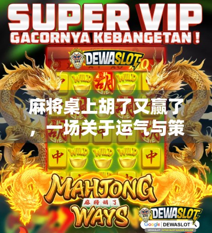 麻将桌上胡了又赢了,一场关于运气与策略的奇妙博弈 麻将桌上胡了又赢了,一场关于运气与策略的奇妙博弈