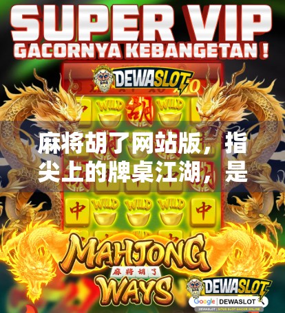 麻将胡了网站版，指尖上的牌桌江湖，是娱乐还是陷阱？