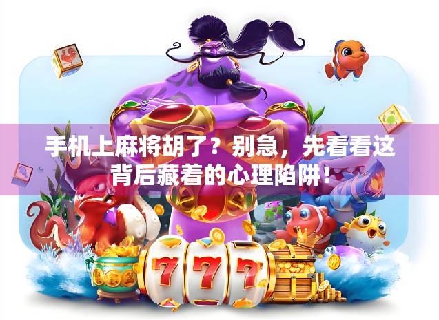 手机上麻将胡了?别急,先看看这背后藏着的心理陷阱! 手机上麻将胡了?别急,先看看这背后藏着的心理陷阱!