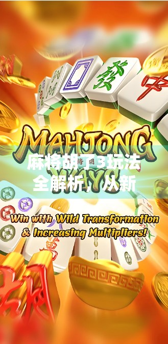 麻将胡了3玩法全解析,从新手到高手的进阶指南,教你轻松上手! 麻将胡了3玩法全解析,从新手到高手的进阶指南,教你轻松上手!