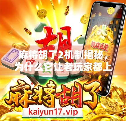 麻将胡了2机制揭秘,为什么它让老玩家都上头? 麻将胡了2机制揭秘,为什么它让老玩家都上头?