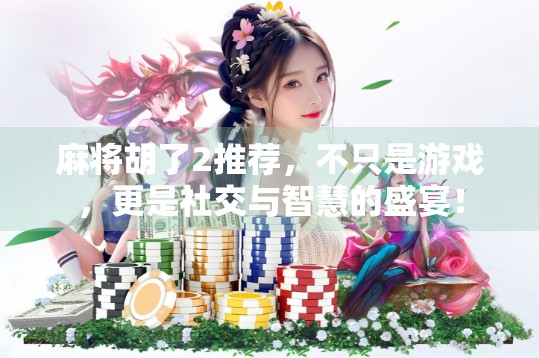麻将胡了2推荐，不只是游戏，更是社交与智慧的盛宴！