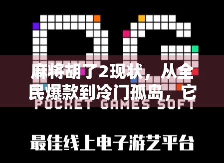 麻将胡了2现状,从全民爆款到冷门孤岛,它为何被时代遗忘? 麻将胡了2现状,从全民爆款到冷门孤岛,它为何被时代遗忘?