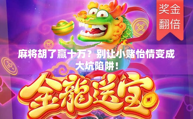 麻将胡了赢十万？别让小赌怡情变成大坑陷阱！