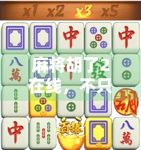 麻将胡了2在线,不只是游戏,更是一代人的青春回响 麻将胡了2在线,不只是游戏,更是一代人的青春回响