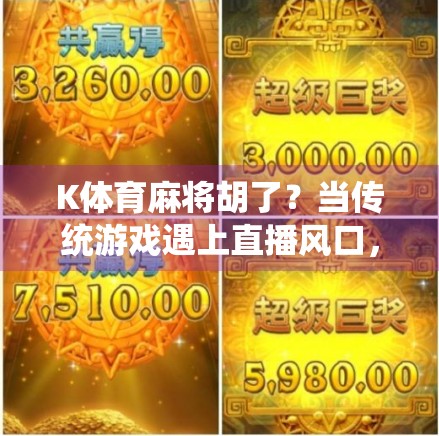 K体育麻将胡了?当传统游戏遇上直播风口,是机遇还是陷阱? K体育麻将胡了?当传统游戏遇上直播风口,是机遇还是陷阱?