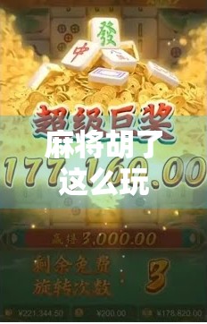 麻将胡了这么玩,你敢信?90%的人都没玩对! 麻将胡了这么玩,你敢信?90%的人都没玩对!