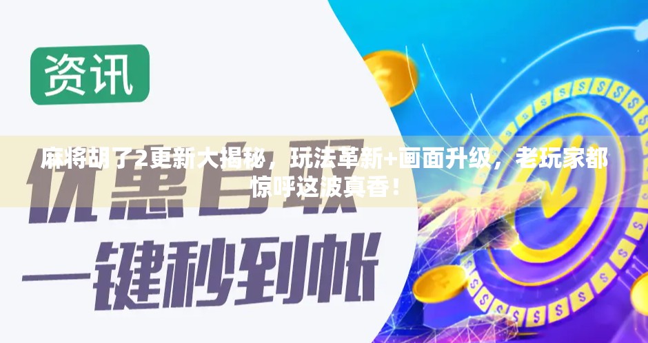 麻将胡了2更新大揭秘，玩法革新+画面升级，老玩家都惊呼这波真香！